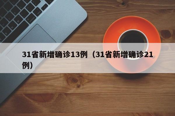 31省新增确诊13例(31省新增确诊21例)