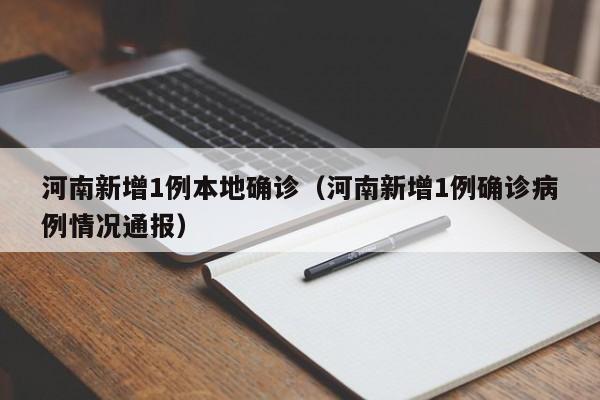 河南新增1例本地确诊(河南新增1例确诊病例情况通报)
