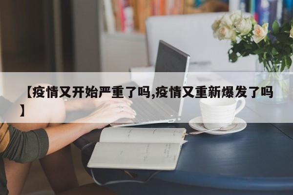 【疫情又开始严重了吗,疫情又重新爆发了吗】
