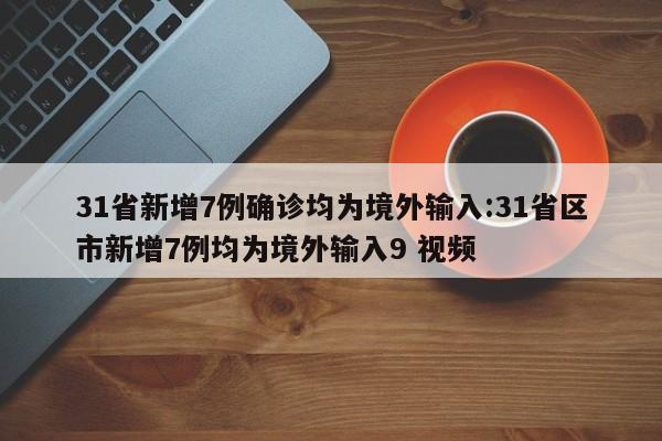 31省新增7例确诊均为境外输入:31省区市新增7例均为境外输入9 视频