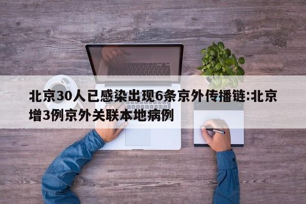 北京30人已感染出现6条京外传播链:北京增3例京外关联本地病例