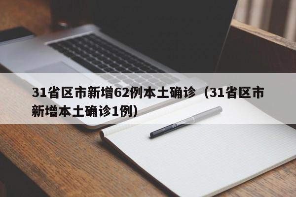31省区市新增62例本土确诊(31省区市新增本土确诊1例)