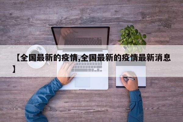 【全国最新的疫情,全国最新的疫情最新消息】