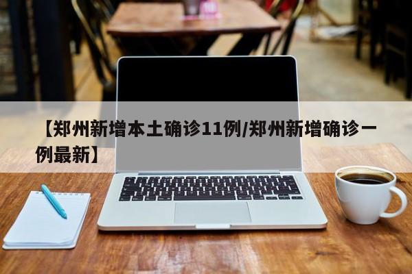 【郑州新增本土确诊11例/郑州新增确诊一例最新】