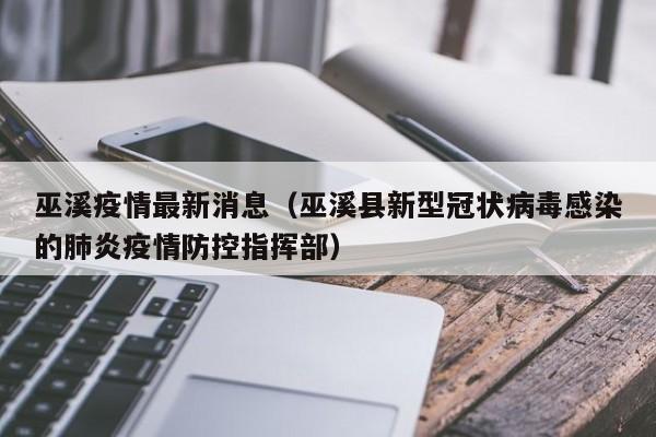 巫溪疫情最新消息(巫溪县新型冠状病毒感染的肺炎疫情防控指挥部)