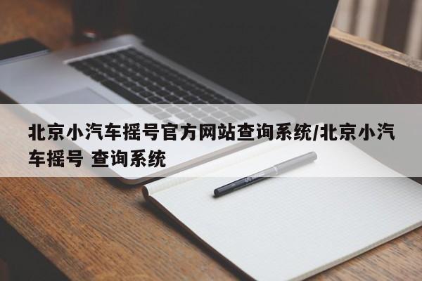 北京小汽车摇号官方网站查询系统/北京小汽车摇号 查询系统