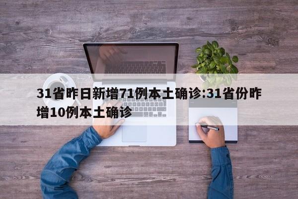 31省昨日新增71例本土确诊:31省份昨增10例本土确诊