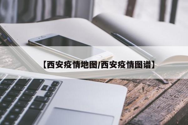 【西安疫情地图/西安疫情图谱】