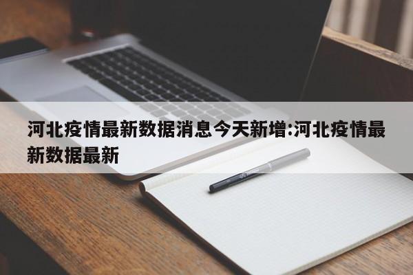 河北疫情最新数据消息今天新增:河北疫情最新数据最新