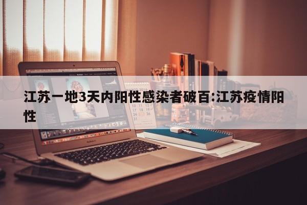 江苏一地3天内阳性感染者破百:江苏疫情阳性