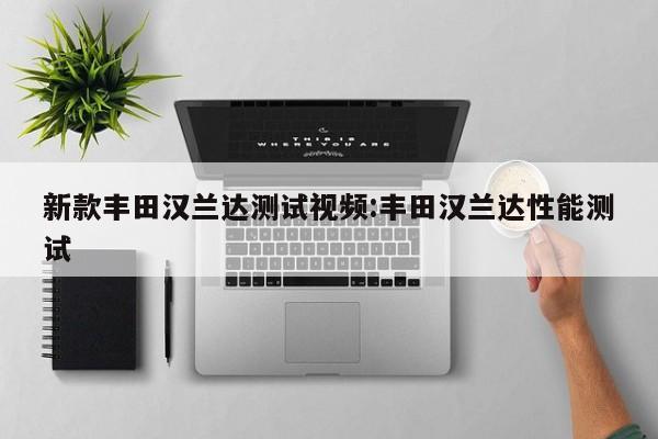 新款丰田汉兰达测试视频:丰田汉兰达性能测试