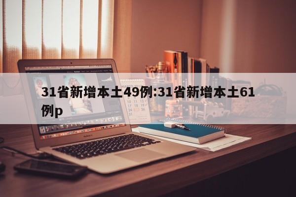 31省新增本土49例:31省新增本土61例p