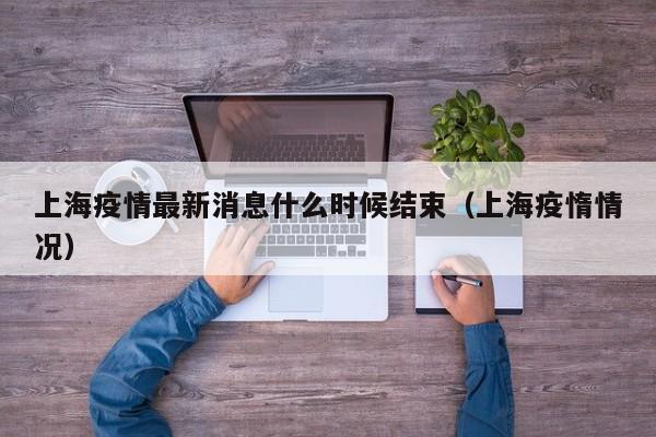 上海疫情最新消息什么时候结束(上海疫惰情况)