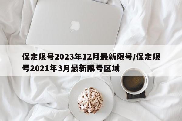 保定限号2023年12月最新限号/保定限号2021年3月最新限号区域