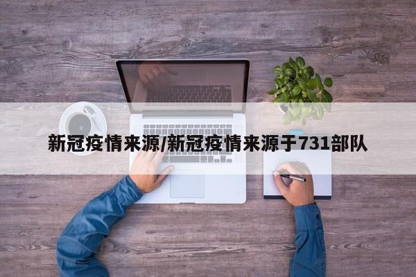 新冠疫情来源/新冠疫情来源于731部队