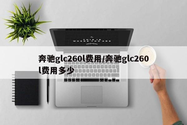 奔驰glc260l费用/奔驰glc260l费用多少
