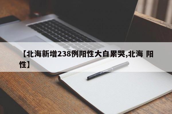 【北海新增238例阳性大白累哭,北海 阳性】