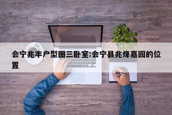 会宁兆丰户型图三卧室:会宁县兆烽嘉园的位置