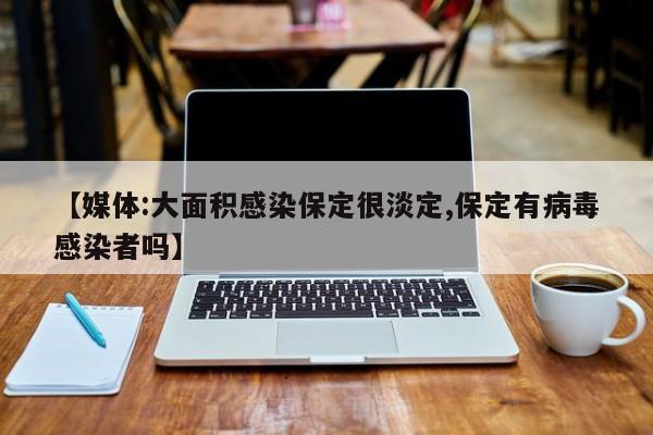 【媒体:大面积感染保定很淡定,保定有病毒感染者吗】
