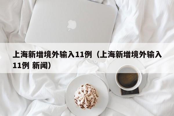 上海新增境外输入11例(上海新增境外输入11例 新闻)