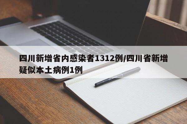 四川新增省内感染者1312例/四川省新增疑似本土病例1例