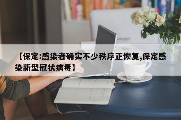 【保定:感染者确实不少秩序正恢复,保定感染新型冠状病毒】