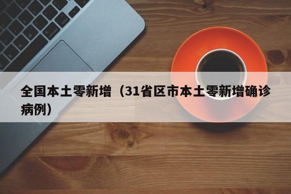 全国本土零新增(31省区市本土零新增确诊病例)