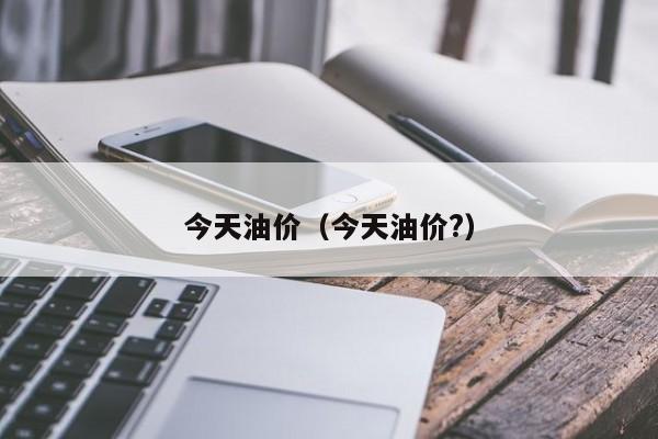 今天油价(今天油价?)