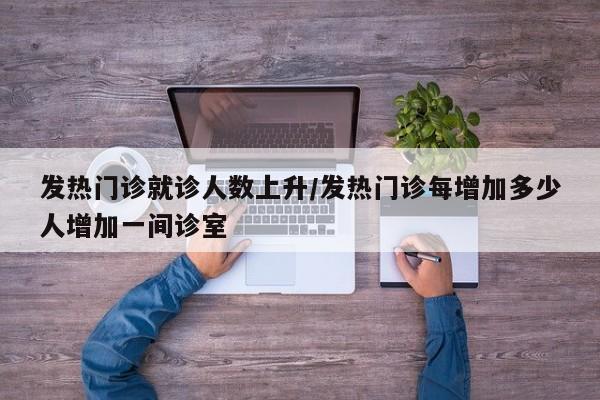 发热门诊就诊人数上升/发热门诊每增加多少人增加一间诊室