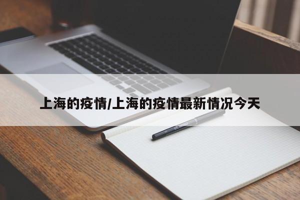 上海的疫情/上海的疫情最新情况今天