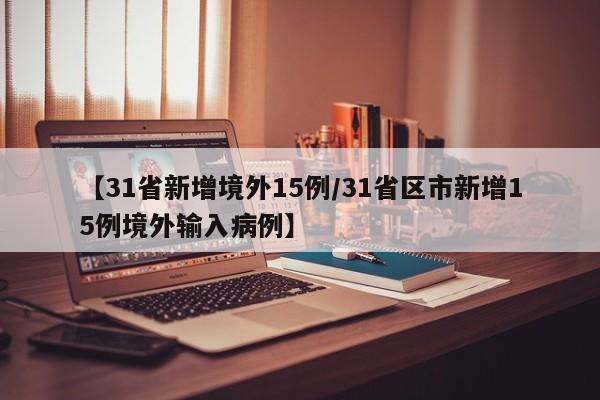 【31省新增境外15例/31省区市新增15例境外输入病例】