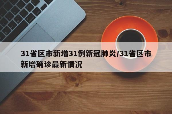31省区市新增31例新冠肺炎/31省区市新增确诊最新情况