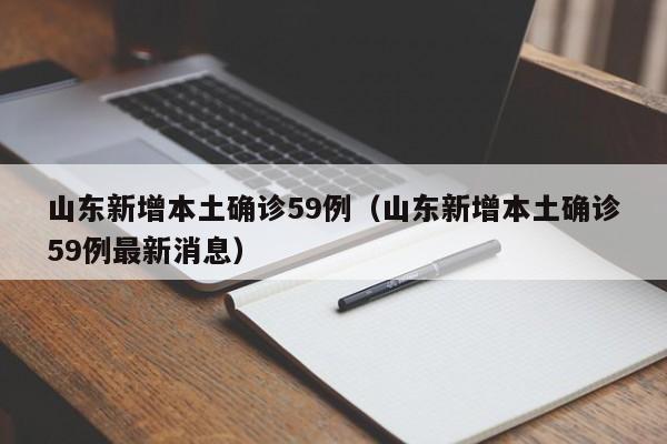 山东新增本土确诊59例(山东新增本土确诊59例最新消息)