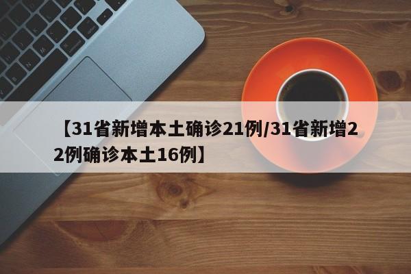 【31省新增本土确诊21例/31省新增22例确诊本土16例】