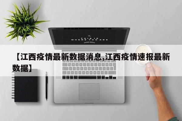 【江西疫情最新数据消息,江西疫情速报最新数据】