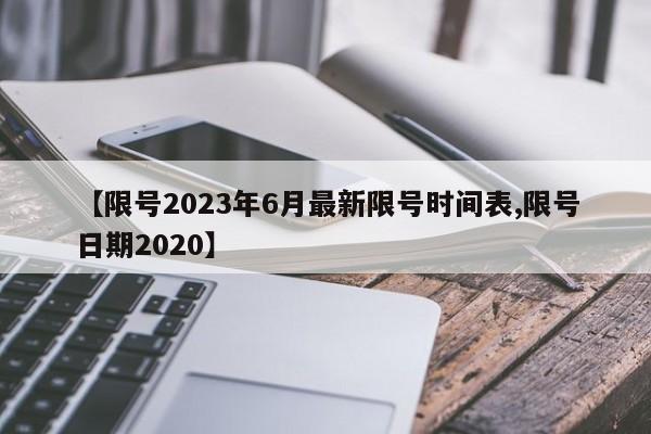 【限号2023年6月最新限号时间表,限号日期2020】