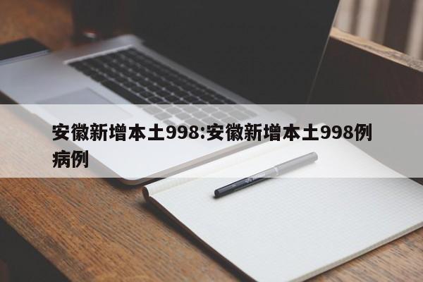 安徽新增本土998:安徽新增本土998例病例