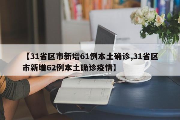 【31省区市新增61例本土确诊,31省区市新增62例本土确诊疫情】