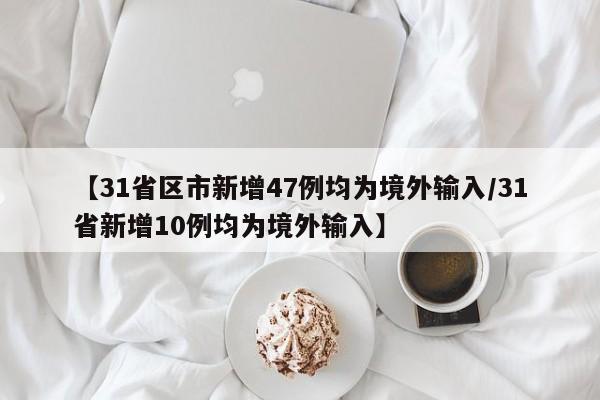 【31省区市新增47例均为境外输入/31省新增10例均为境外输入】