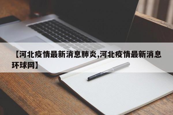 【河北疫情最新消息肺炎,河北疫情最新消息环球网】