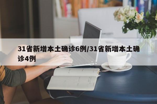 31省新增本土确诊6例/31省新增本土确诊4例