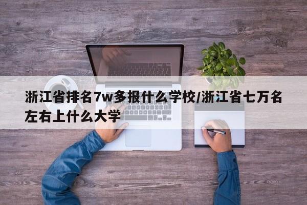 浙江省排名7w多报什么学校/浙江省七万名左右上什么大学