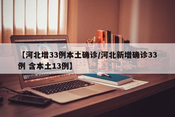 【河北增33例本土确诊/河北新增确诊33例 含本土13例】