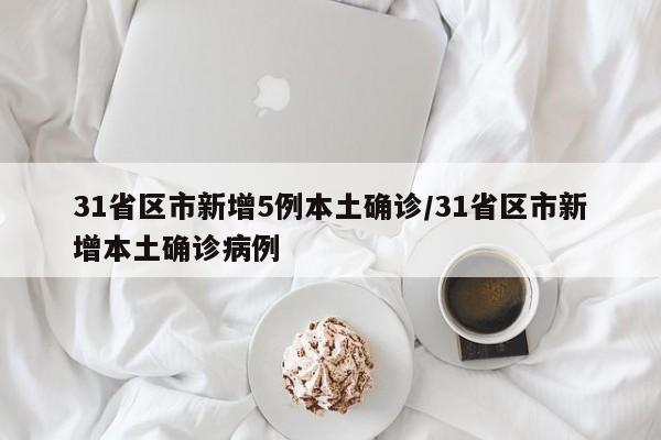 31省区市新增5例本土确诊/31省区市新增本土确诊病例