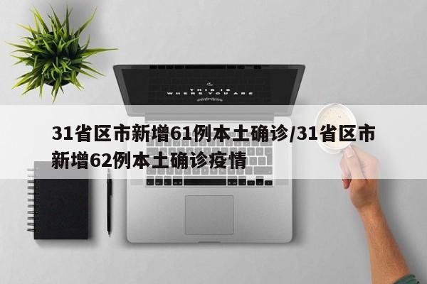 31省区市新增61例本土确诊/31省区市新增62例本土确诊疫情