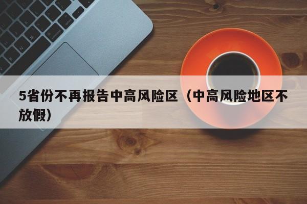 5省份不再报告中高风险区(中高风险地区不放假)