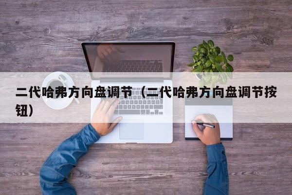 二代哈弗方向盘调节(二代哈弗方向盘调节按钮)