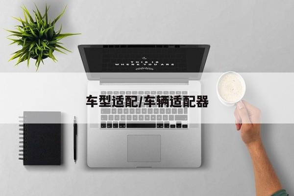 车型适配/车辆适配器