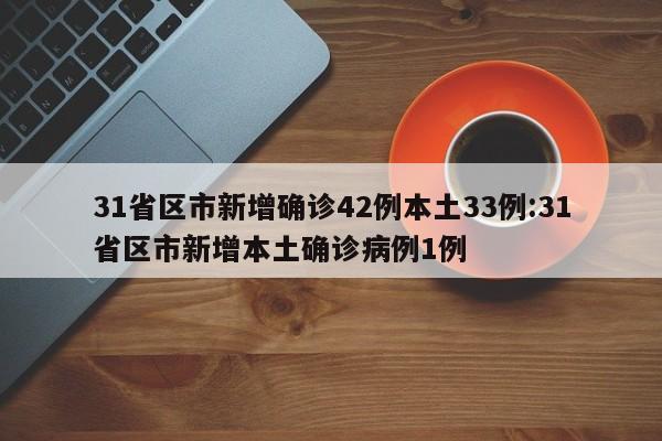 31省区市新增确诊42例本土33例:31省区市新增本土确诊病例1例