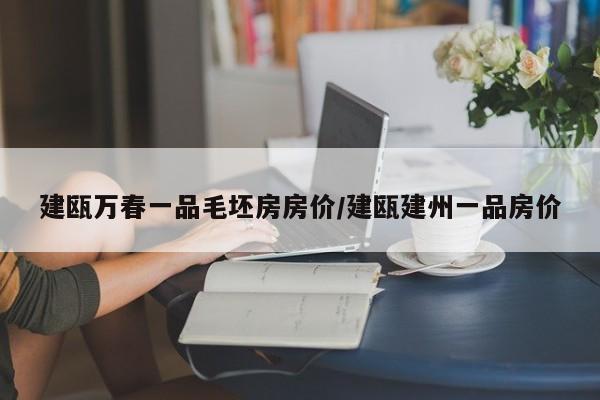 建瓯万春一品毛坯房房价/建瓯建州一品房价